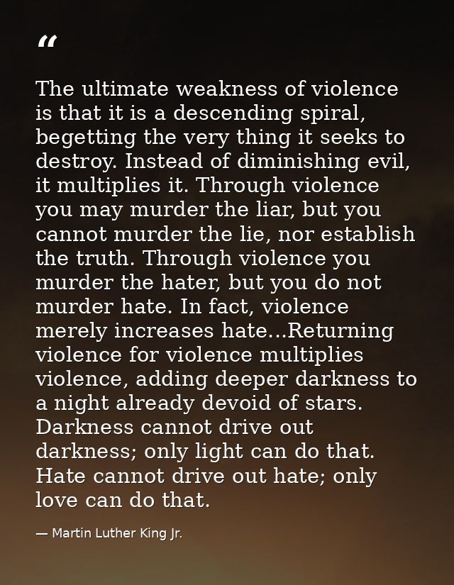 The ultimate weakness of violence is that it is a descending spiral, begetting the very thing it seeks to destroy. Inste — Martin Luther King Jr.