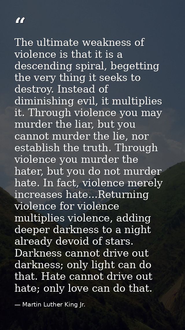 The ultimate weakness of violence is that it is a descending spiral, begetting the very thing it seeks to destroy. Inste — Martin Luther King Jr.