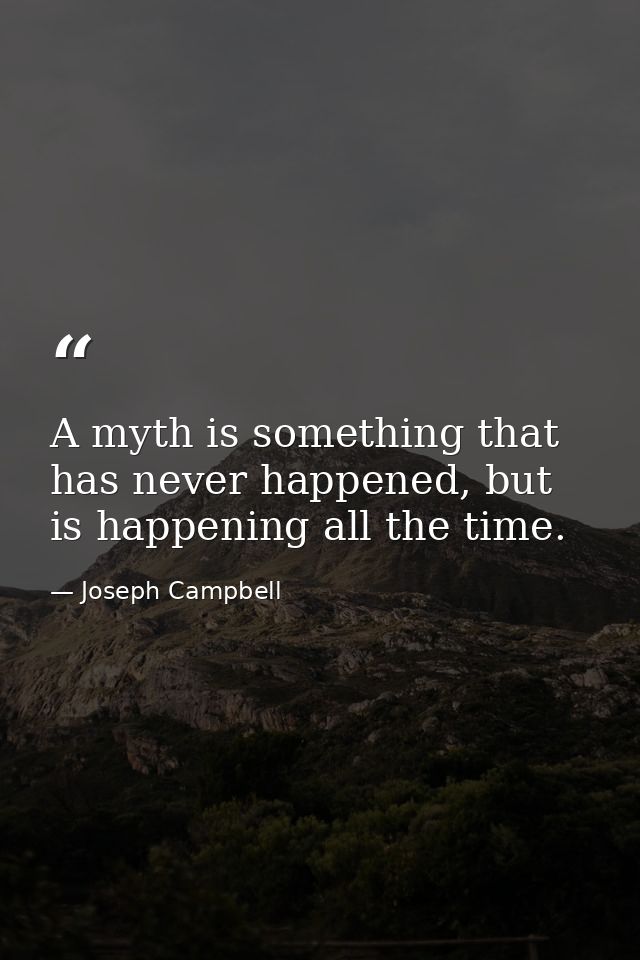 A myth is something that has never happened, but is happening all the time. — Joseph Campbell