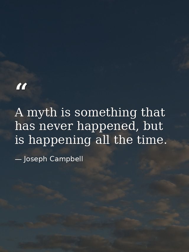 A myth is something that has never happened, but is happening all the time. — Joseph Campbell