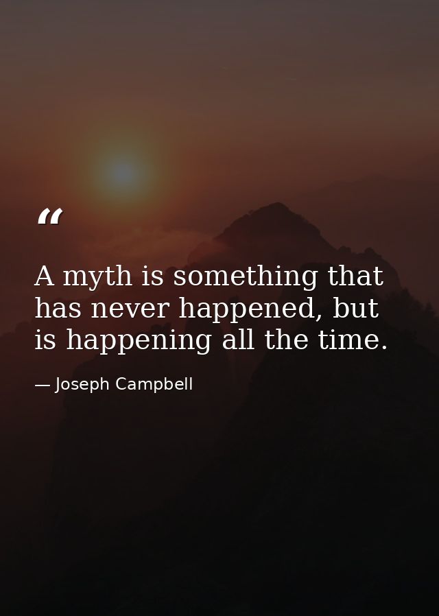 A myth is something that has never happened, but is happening all the time. — Joseph Campbell
