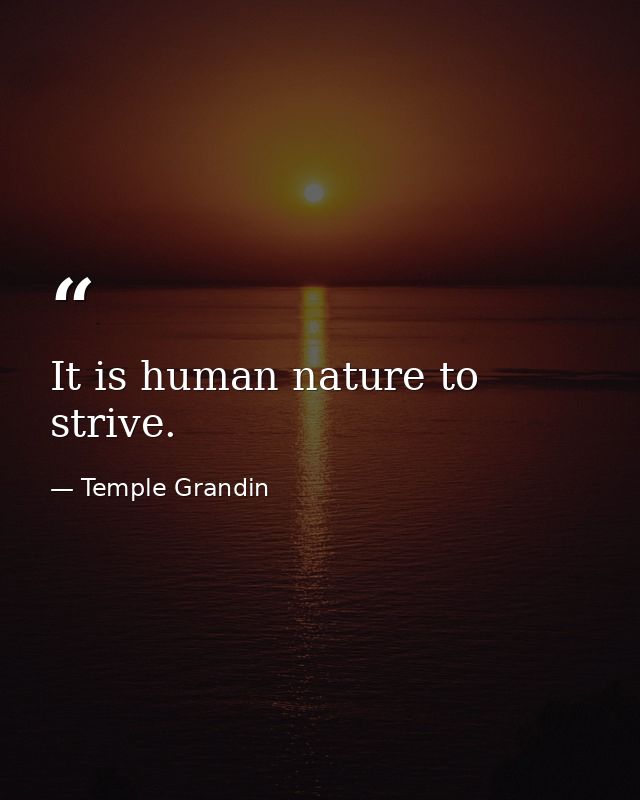 It is human nature to strive. — Temple Grandin