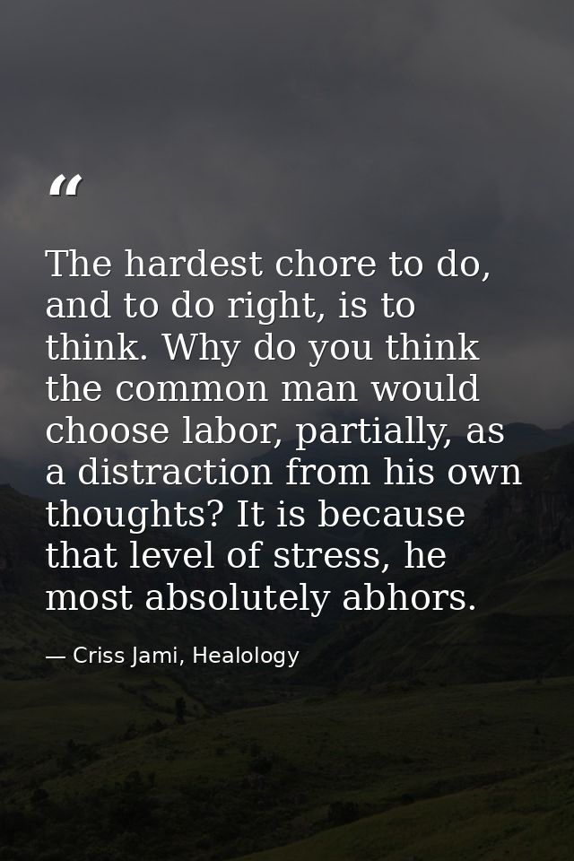 The hardest chore to do, and to do right, is to think. Why do you think the common man would choose labor, partially, as — Criss Jami, Healology