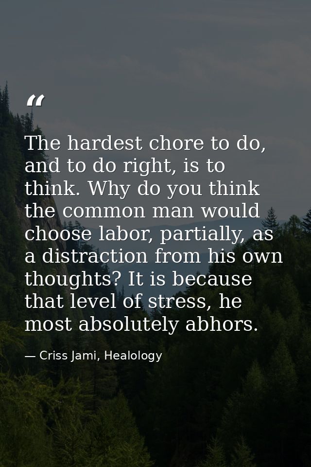The hardest chore to do, and to do right, is to think. Why do you think the common man would choose labor, partially, as — Criss Jami, Healology