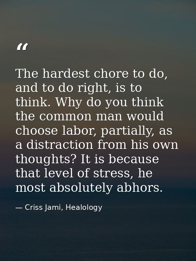 The hardest chore to do, and to do right, is to think. Why do you think the common man would choose labor, partially, as — Criss Jami, Healology