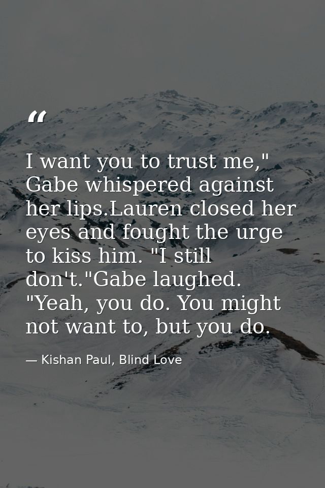 I want you to trust me," Gabe whispered against her lips.Lauren closed her eyes and fought the urge to kiss him. "I stil — Kishan Paul, Blind Love