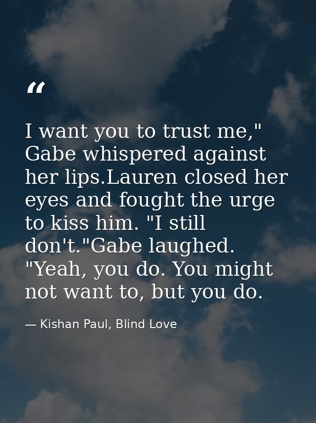 I want you to trust me," Gabe whispered against her lips.Lauren closed her eyes and fought the urge to kiss him. "I stil — Kishan Paul, Blind Love