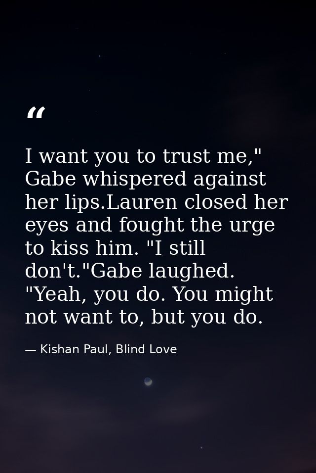 I want you to trust me," Gabe whispered against her lips.Lauren closed her eyes and fought the urge to kiss him. "I stil — Kishan Paul, Blind Love