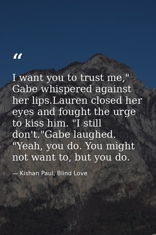 I want you to trust me," Gabe whispered against her lips.Lauren closed her eyes and fought the urge to kiss him. "I stil — Kishan Paul, Blind Love