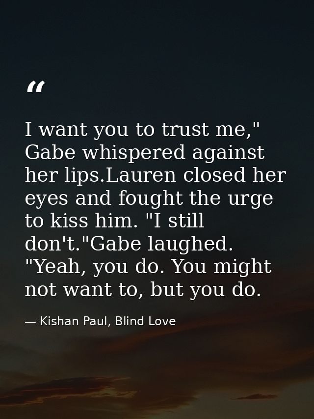 I want you to trust me," Gabe whispered against her lips.Lauren closed her eyes and fought the urge to kiss him. "I stil — Kishan Paul, Blind Love