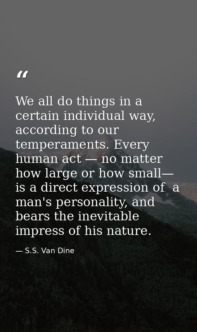 We all do things in a certain individual way, according to our temperaments. Every human act — no matter how large or ho — S.S. Van Dine