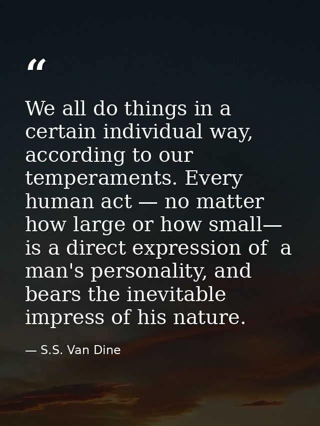 We all do things in a certain individual way, according to our temperaments. Every human act — no matter how large or ho — S.S. Van Dine