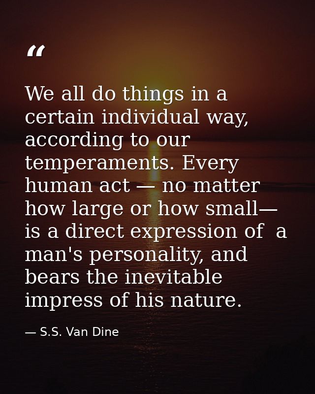 We all do things in a certain individual way, according to our temperaments. Every human act — no matter how large or ho — S.S. Van Dine