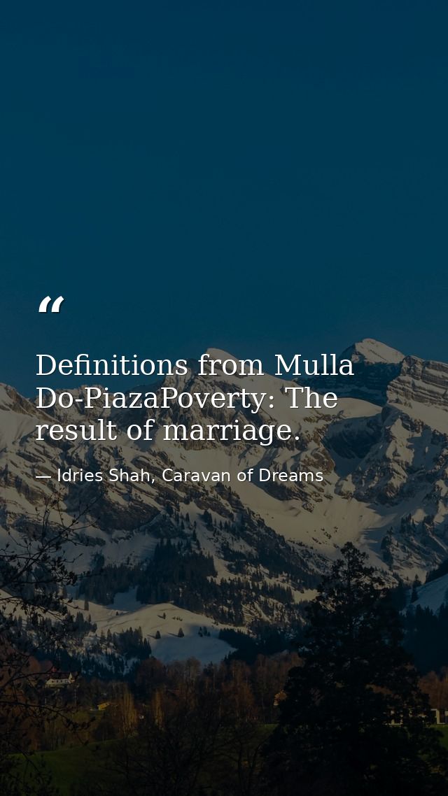 Definitions from Mulla Do-PiazaPoverty: The result of marriage. — Idries Shah, Caravan of Dreams