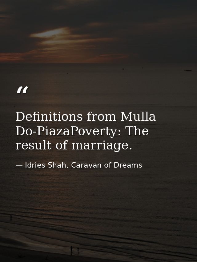 Definitions from Mulla Do-PiazaPoverty: The result of marriage. — Idries Shah, Caravan of Dreams