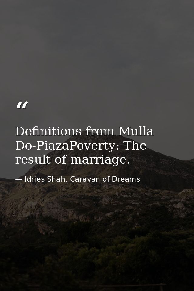 Definitions from Mulla Do-PiazaPoverty: The result of marriage. — Idries Shah, Caravan of Dreams