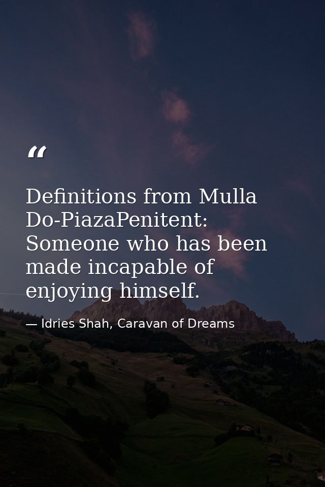 Definitions from Mulla Do-PiazaPenitent: Someone who has been made incapable of enjoying himself. — Idries Shah, Caravan of Dreams