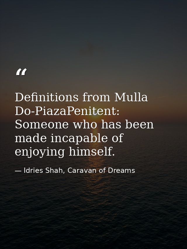 Definitions from Mulla Do-PiazaPenitent: Someone who has been made incapable of enjoying himself. — Idries Shah, Caravan of Dreams