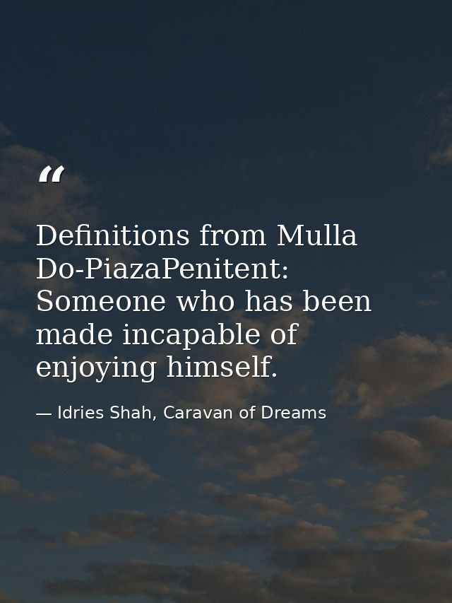 Definitions from Mulla Do-PiazaPenitent: Someone who has been made incapable of enjoying himself. — Idries Shah, Caravan of Dreams