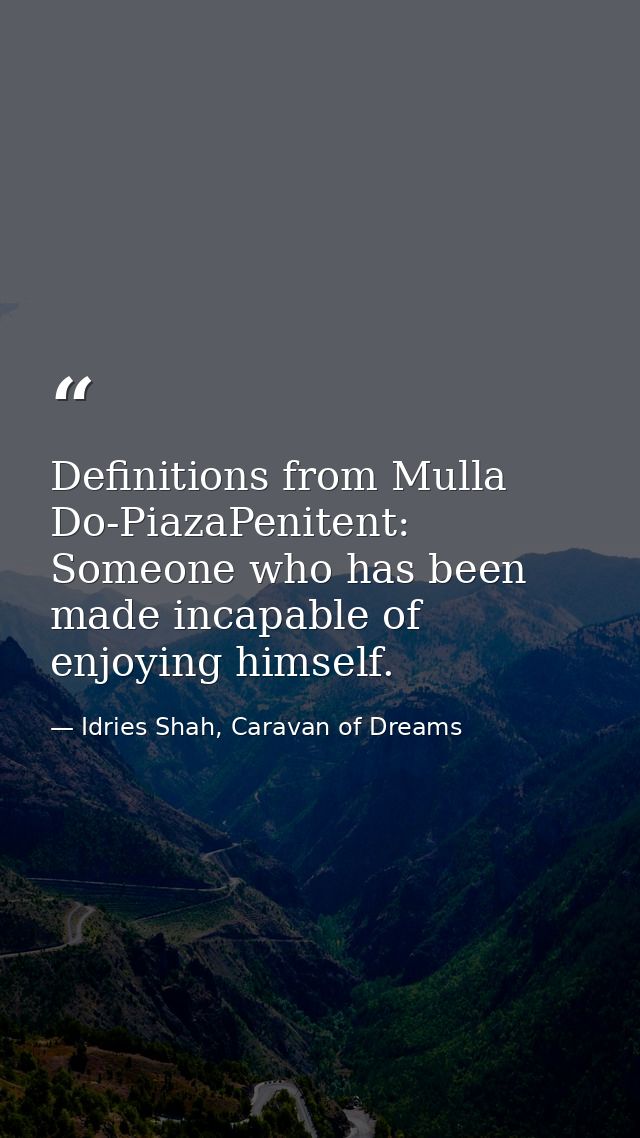 Definitions from Mulla Do-PiazaPenitent: Someone who has been made incapable of enjoying himself. — Idries Shah, Caravan of Dreams