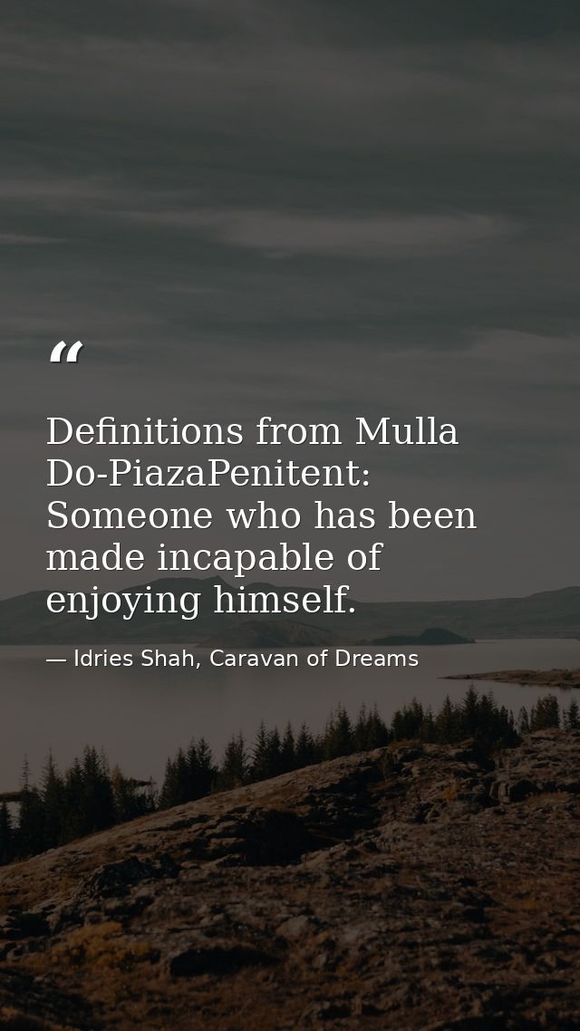 Definitions from Mulla Do-PiazaPenitent: Someone who has been made incapable of enjoying himself. — Idries Shah, Caravan of Dreams