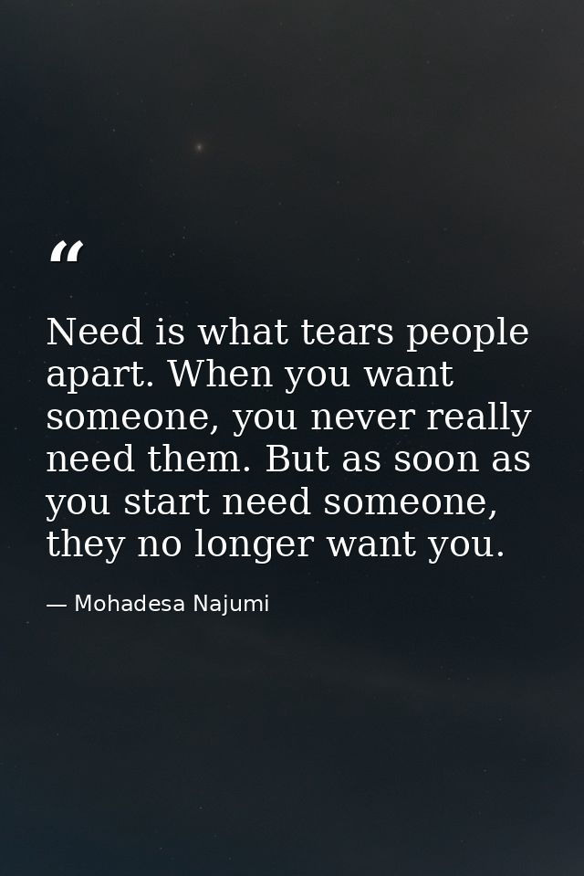 Need is what tears people apart. When you want someone, you never really need them. But as soon as you start need someon — Mohadesa Najumi