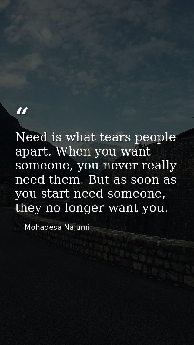 Need is what tears people apart. When you want someone, you never really need them. But as soon as you start need someon — Mohadesa Najumi