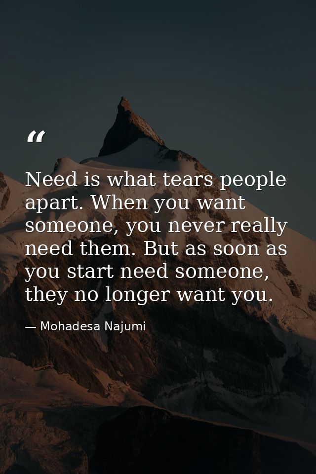 Need is what tears people apart. When you want someone, you never really need them. But as soon as you start need someon — Mohadesa Najumi