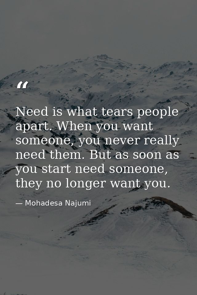 Need is what tears people apart. When you want someone, you never really need them. But as soon as you start need someon — Mohadesa Najumi