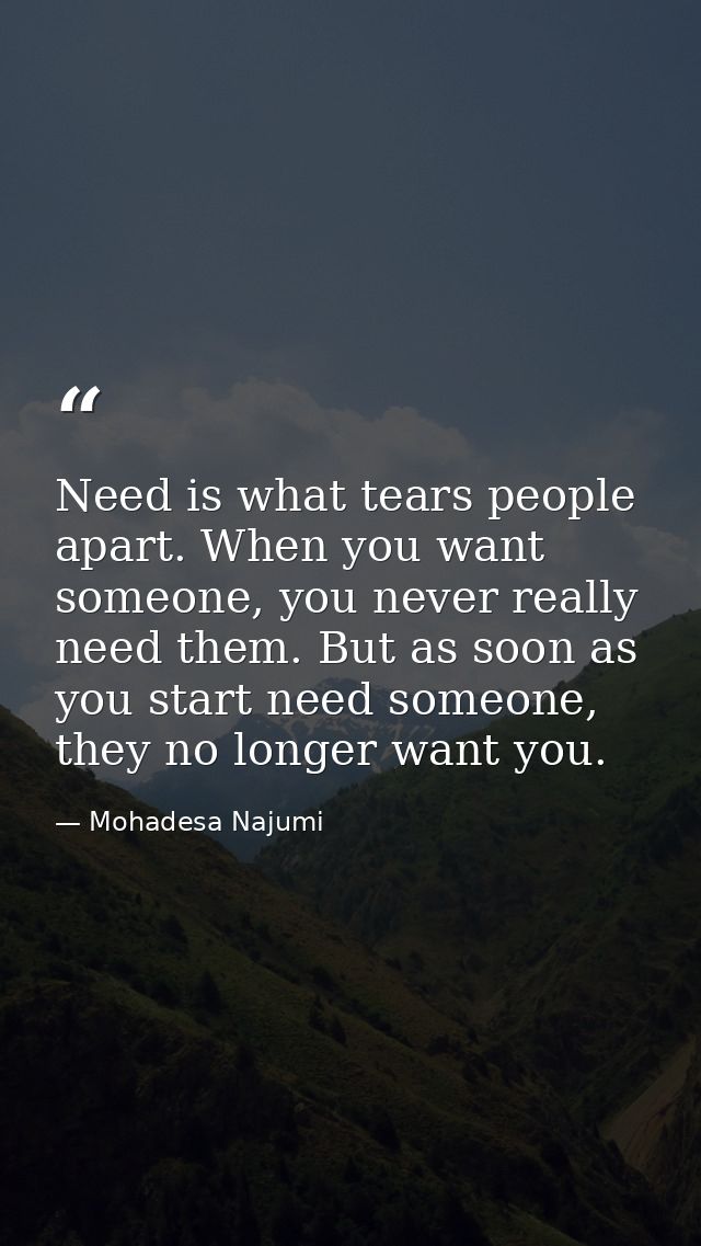 Need is what tears people apart. When you want someone, you never really need them. But as soon as you start need someon — Mohadesa Najumi
