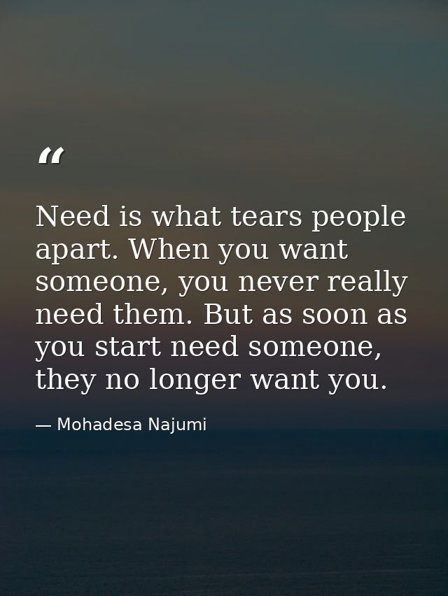 Need is what tears people apart. When you want someone, you never really need them. But as soon as you start need someon — Mohadesa Najumi