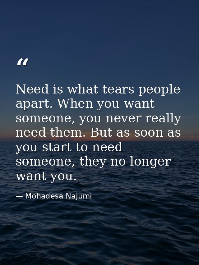Need is what tears people apart. When you want someone, you never really need them. But as soon as you start to need som — Mohadesa Najumi