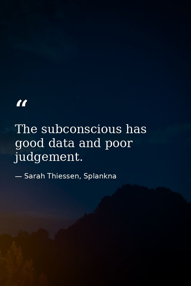 The subconscious has good data and poor judgement. — Sarah Thiessen, Splankna