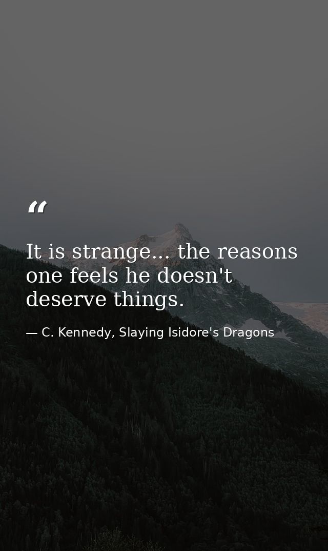 It is strange... the reasons one feels he doesn't deserve things. — C. Kennedy, Slaying Isidore's Dragons