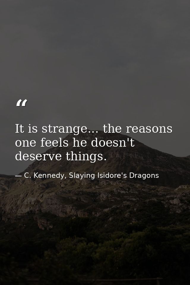 It is strange... the reasons one feels he doesn't deserve things. — C. Kennedy, Slaying Isidore's Dragons
