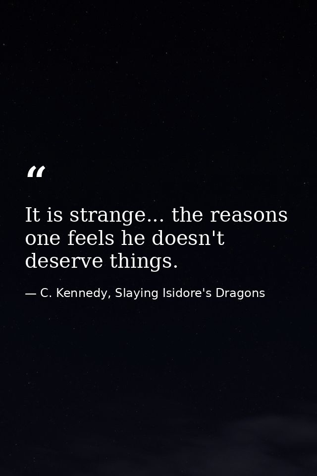 It is strange... the reasons one feels he doesn't deserve things. — C. Kennedy, Slaying Isidore's Dragons