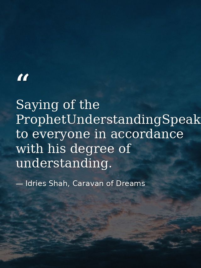 Saying of the ProphetUnderstandingSpeak to everyone in accordance with his degree of understanding. — Idries Shah, Caravan of Dreams