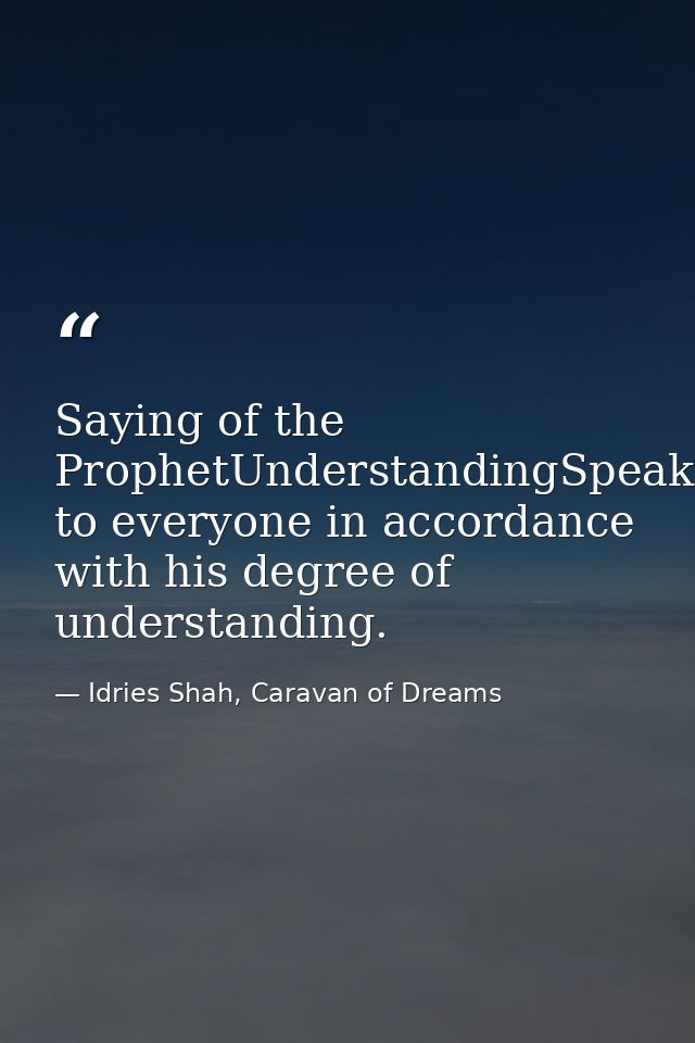 Saying of the ProphetUnderstandingSpeak to everyone in accordance with his degree of understanding. — Idries Shah, Caravan of Dreams