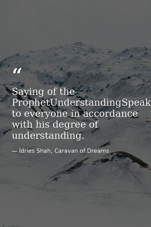 Saying of the ProphetUnderstandingSpeak to everyone in accordance with his degree of understanding. — Idries Shah, Caravan of Dreams