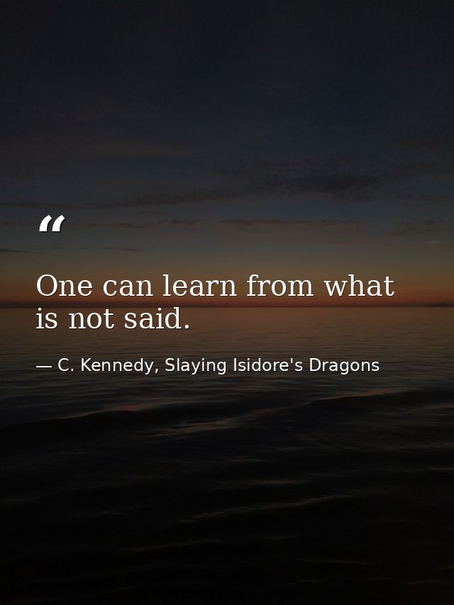 One can learn from what is not said. — C. Kennedy, Slaying Isidore's Dragons