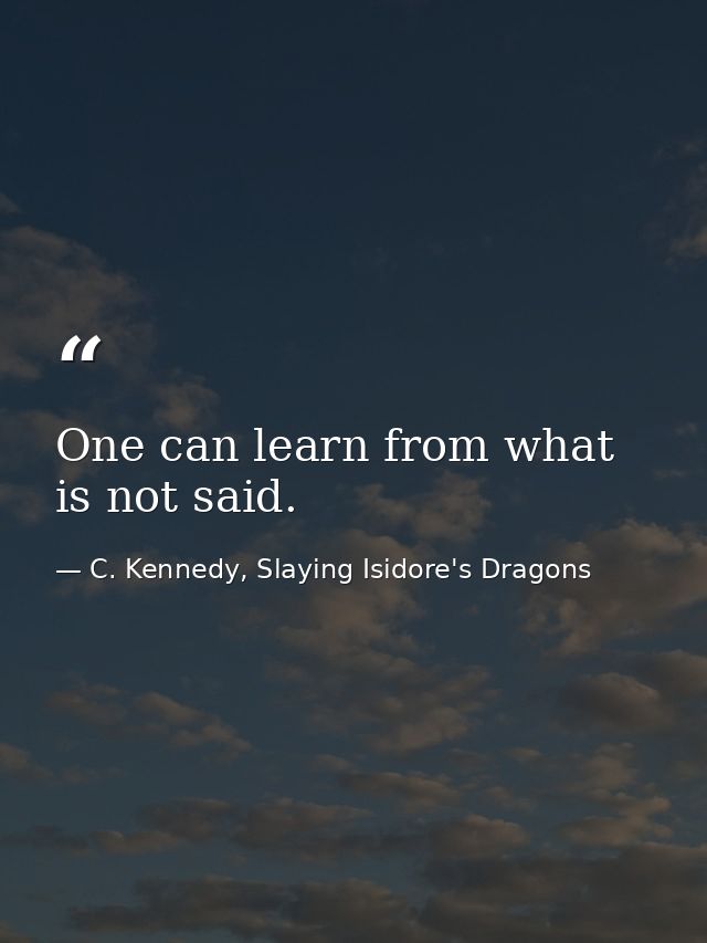 One can learn from what is not said. — C. Kennedy, Slaying Isidore's Dragons