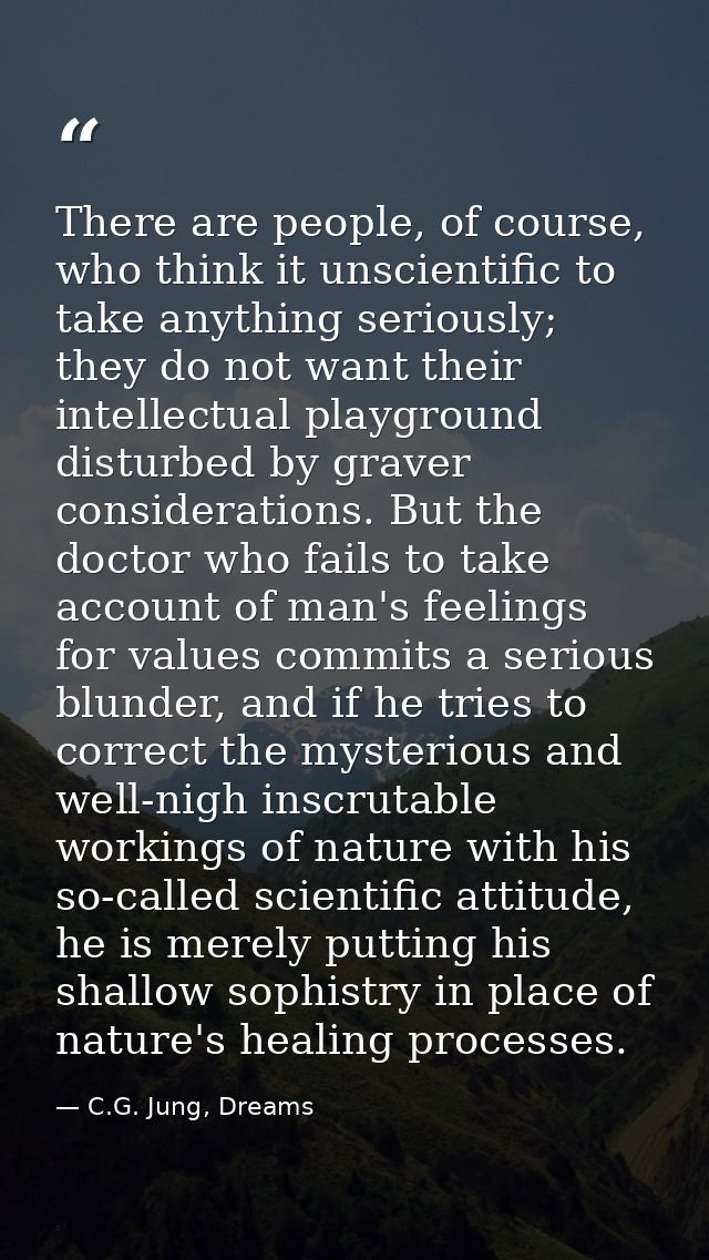 There are people, of course, who think it unscientific to take anything seriously; they do not want their intellectual p — C.G. Jung, Dreams