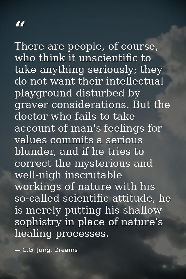 There are people, of course, who think it unscientific to take anything seriously; they do not want their intellectual p — C.G. Jung, Dreams