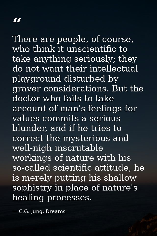 There are people, of course, who think it unscientific to take anything seriously; they do not want their intellectual p — C.G. Jung, Dreams