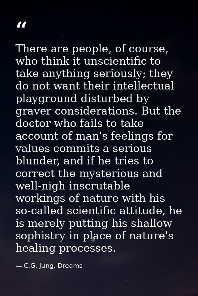 There are people, of course, who think it unscientific to take anything seriously; they do not want their intellectual p — C.G. Jung, Dreams