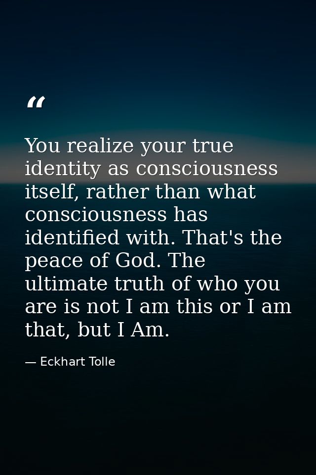 You realize your true identity as consciousness itself, rather than what consciousness has identified with. That's the p — Eckhart Tolle