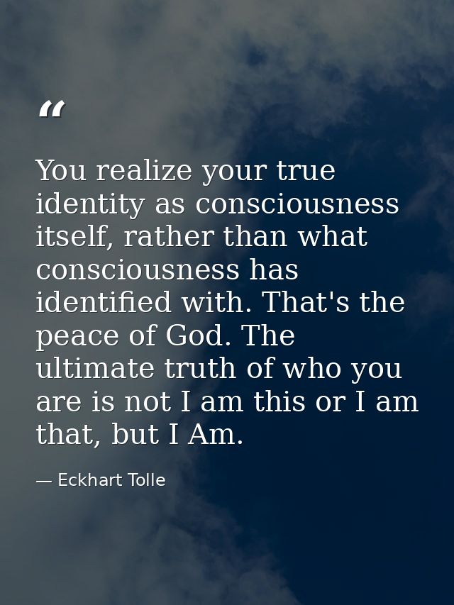 You realize your true identity as consciousness itself, rather than what consciousness has identified with. That's the p — Eckhart Tolle
