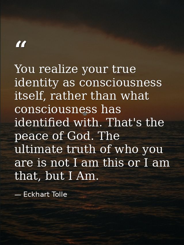 You realize your true identity as consciousness itself, rather than what consciousness has identified with. That's the p — Eckhart Tolle