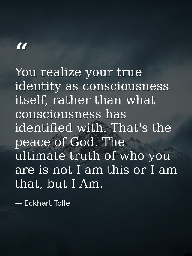 You realize your true identity as consciousness itself, rather than what consciousness has identified with. That's the p — Eckhart Tolle