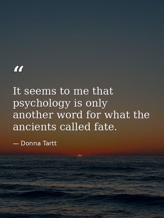 It seems to me that psychology is only another word for what the ancients called fate. — Donna Tartt